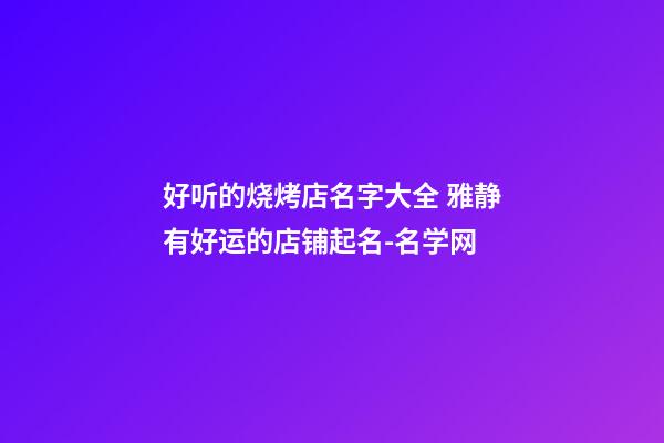 好听的烧烤店名字大全 雅静有好运的店铺起名-名学网-第1张-店铺起名-玄机派